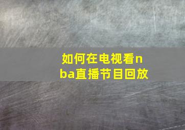 如何在电视看nba直播节目回放