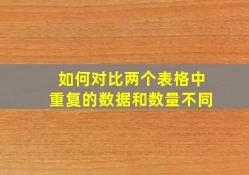 如何对比两个表格中重复的数据和数量不同