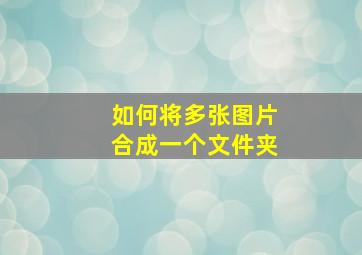 如何将多张图片合成一个文件夹