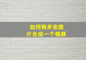 如何将多张图片合成一个视频