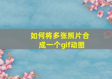 如何将多张照片合成一个gif动图