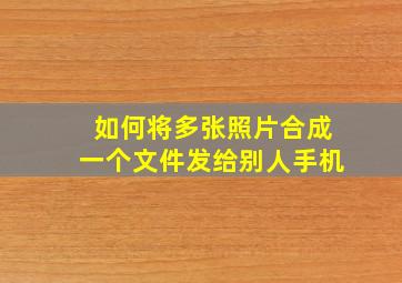 如何将多张照片合成一个文件发给别人手机