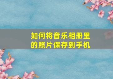 如何将音乐相册里的照片保存到手机