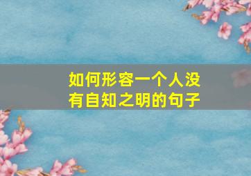 如何形容一个人没有自知之明的句子