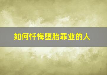 如何忏悔堕胎罪业的人