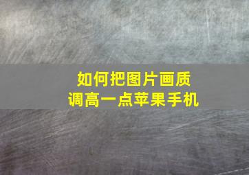 如何把图片画质调高一点苹果手机