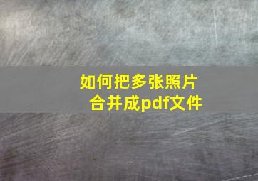 如何把多张照片合并成pdf文件