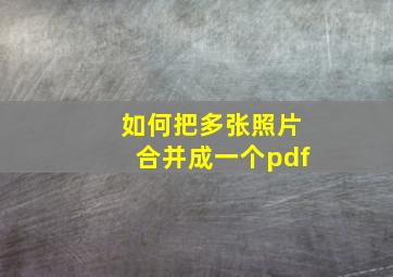 如何把多张照片合并成一个pdf