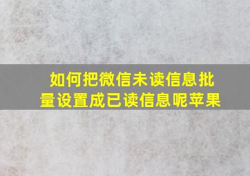 如何把微信未读信息批量设置成已读信息呢苹果