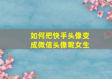 如何把快手头像变成微信头像呢女生