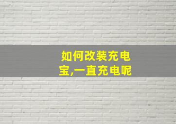 如何改装充电宝,一直充电呢