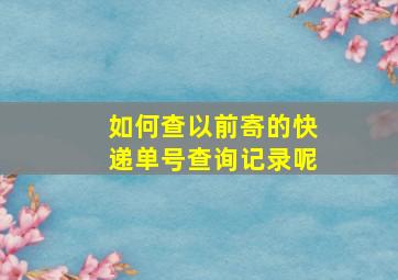 如何查以前寄的快递单号查询记录呢