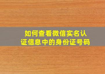 如何查看微信实名认证信息中的身份证号码