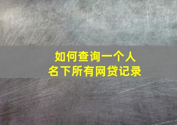 如何查询一个人名下所有网贷记录