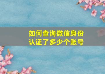 如何查询微信身份认证了多少个账号