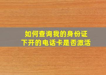 如何查询我的身份证下开的电话卡是否激活