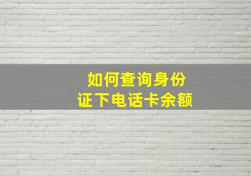 如何查询身份证下电话卡余额