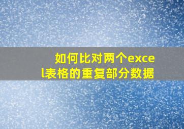 如何比对两个excel表格的重复部分数据