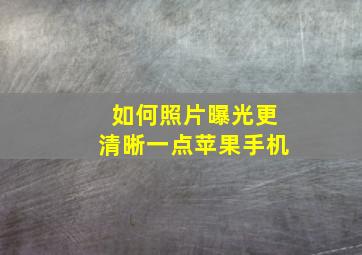 如何照片曝光更清晰一点苹果手机