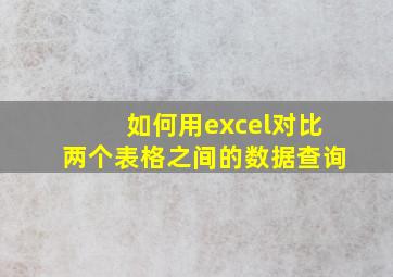 如何用excel对比两个表格之间的数据查询