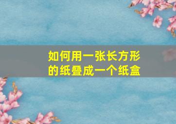 如何用一张长方形的纸叠成一个纸盒