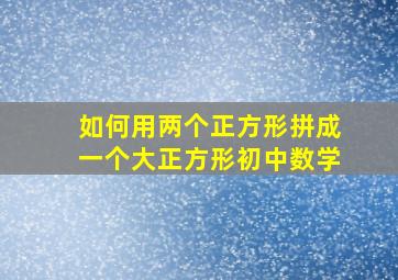 如何用两个正方形拼成一个大正方形初中数学