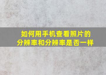 如何用手机查看照片的分辨率和分辨率是否一样