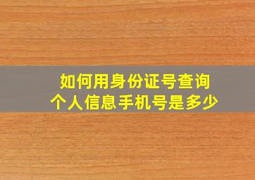 如何用身份证号查询个人信息手机号是多少