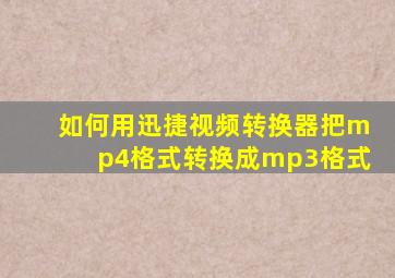 如何用迅捷视频转换器把mp4格式转换成mp3格式