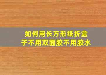 如何用长方形纸折盒子不用双面胶不用胶水