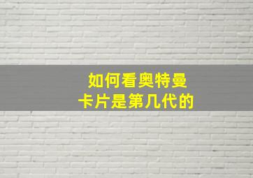 如何看奥特曼卡片是第几代的