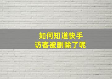 如何知道快手访客被删除了呢