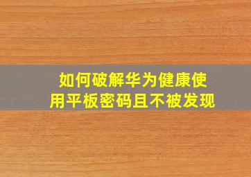 如何破解华为健康使用平板密码且不被发现