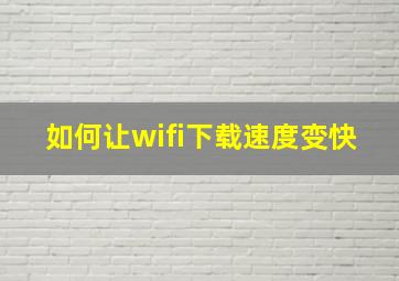 如何让wifi下载速度变快