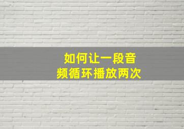 如何让一段音频循环播放两次