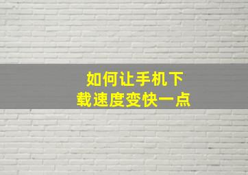 如何让手机下载速度变快一点