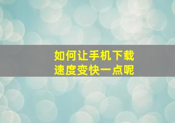 如何让手机下载速度变快一点呢