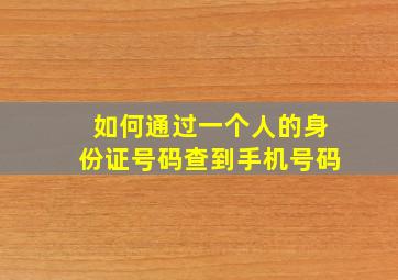 如何通过一个人的身份证号码查到手机号码