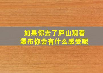 如果你去了庐山观看瀑布你会有什么感受呢