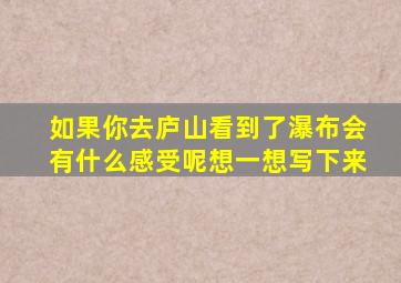 如果你去庐山看到了瀑布会有什么感受呢想一想写下来