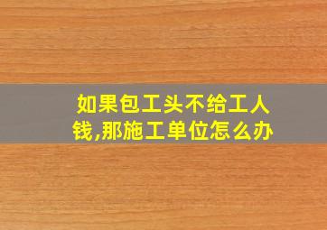 如果包工头不给工人钱,那施工单位怎么办