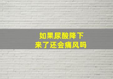 如果尿酸降下来了还会痛风吗