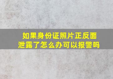 如果身份证照片正反面泄露了怎么办可以报警吗