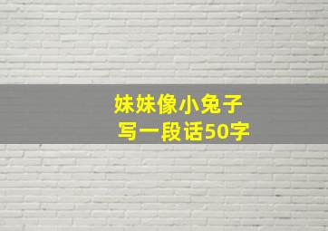 妹妹像小兔子写一段话50字