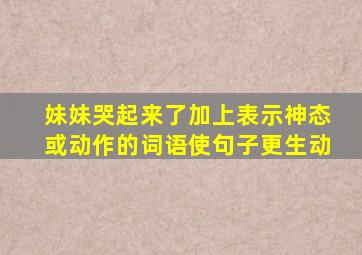 妹妹哭起来了加上表示神态或动作的词语使句子更生动