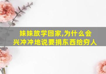 妹妹放学回家,为什么会兴冲冲地说要捐东西给穷人