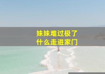 妹妹难过极了什么走进家门