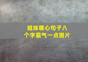 姐妹暖心句子八个字霸气一点图片