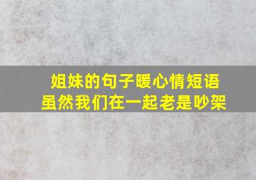 姐妹的句子暖心情短语虽然我们在一起老是吵架