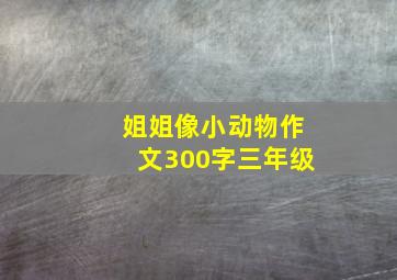 姐姐像小动物作文300字三年级